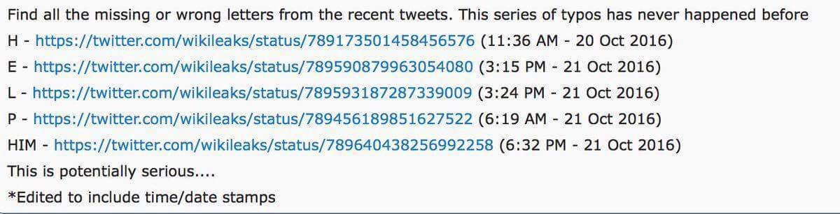 A list of a WikiLeaks tweets since Friday that contain spelling mistakes. Twitter users point out the spelling mistakes can be compiled to make the message "HILP HIM"