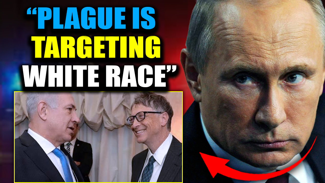 Putin Reveals Plague ‘Engineered’ by Bill Gates and Israel Will ‘Kill 1 Billion White People’